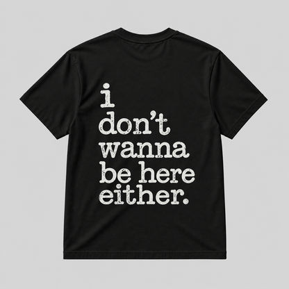 I DON'T WANNA BE HERE EITHER  BLACK